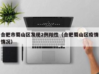 合肥市蜀山区发现2例阳性（合肥蜀山区疫情情况）
