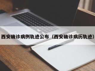 西安确诊病例轨迹公布（西安确诊病历轨迹）