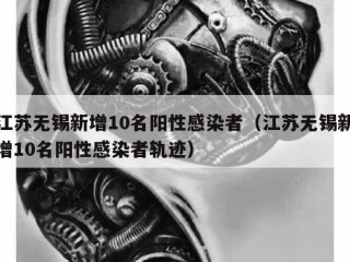 江苏无锡新增10名阳性感染者（江苏无锡新增10名阳性感染者轨迹）