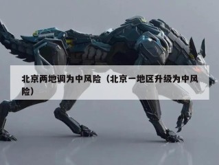 北京两地调为中风险（北京一地区升级为中风险）
