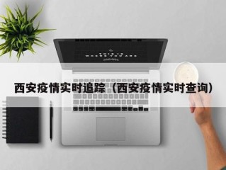 西安疫情实时追踪（西安疫情实时查询）
