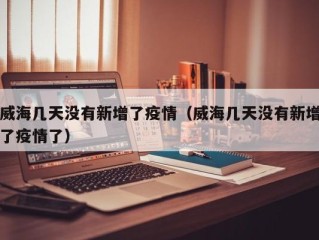 威海几天没有新增了疫情（威海几天没有新增了疫情了）