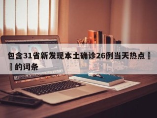 包含31省新发现本土确诊26例当天热点㊙️的词条