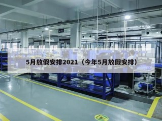 5月放假安排2021（今年5月放假安排）
