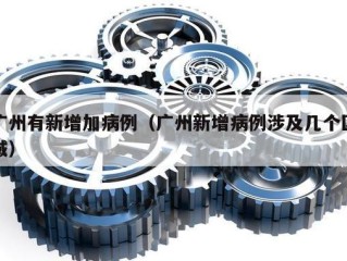 广州有新增加病例（广州新增病例涉及几个区域）