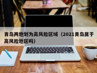 青岛两地划为高风险区域（2021青岛属于高风险地区吗）