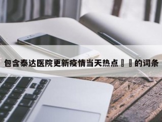 包含泰达医院更新疫情当天热点㊙️的词条