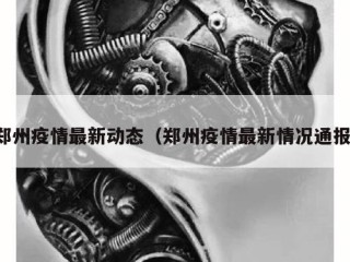 郑州疫情最新动态（郑州疫情最新情况通报）