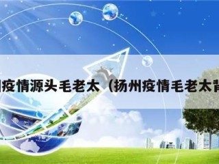 扬州疫情源头毛老太（扬州疫情毛老太背景）