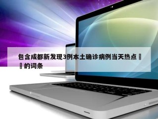 包含成都新发现3例本土确诊病例当天热点㊙️的词条