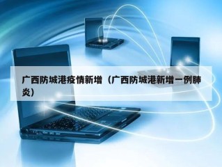 广西防城港疫情新增（广西防城港新增一例肺炎）