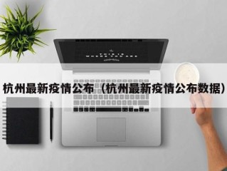 杭州最新疫情公布（杭州最新疫情公布数据）