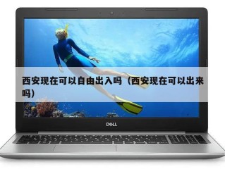 西安现在可以自由出入吗（西安现在可以出来吗）