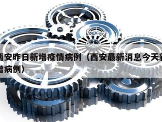 西安昨日新增疫情病例（西安最新消息今天新增病例）