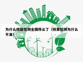 为什么核酸检测全国停止了（核算检测为什么不准）